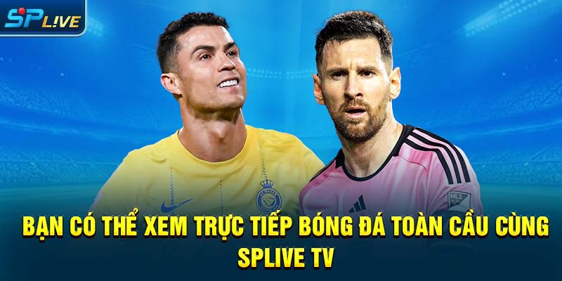Bạn có thể xem trực tiếp bóng đá toàn cầu cùng SPLIVE TV