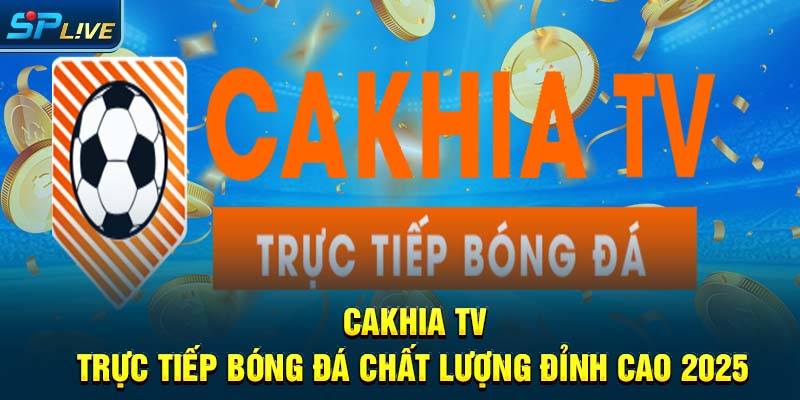 Cakhia TV Trực Tiếp Bóng Đá Chất Lượng Đỉnh Cao 2025