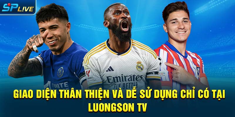 Giao diện thân thiện và dễ sử dụng chỉ có tại luongson tv 