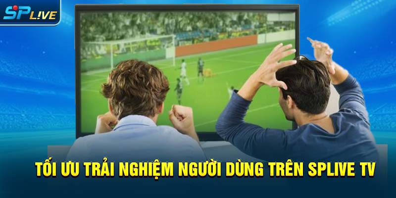Tối ưu trải nghiệm người dùng trên splive tv