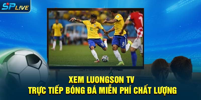 Xem Luongson Tv Trực Tiếp Bóng Đá Miễn Phí Chất Lượng