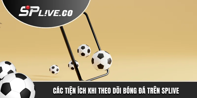 Các tiện ích khi theo dõi bóng đá trên SPLIVE