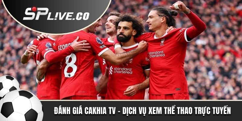 Đánh giá Cakhia TV - Dịch vụ xem thể thao trực tuyến