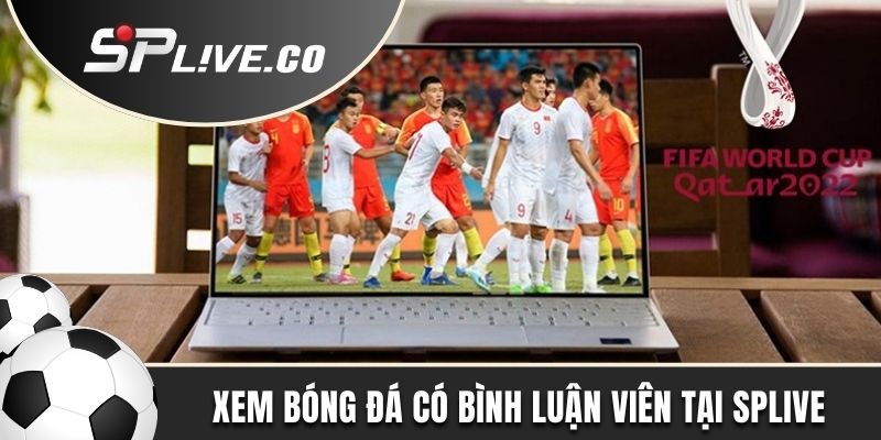 Đến SPLIVE xem bóng đá có bình luận viên chất lượng