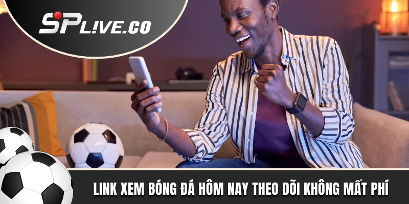 Link xem bóng đá hôm nay theo dõi không mất phí