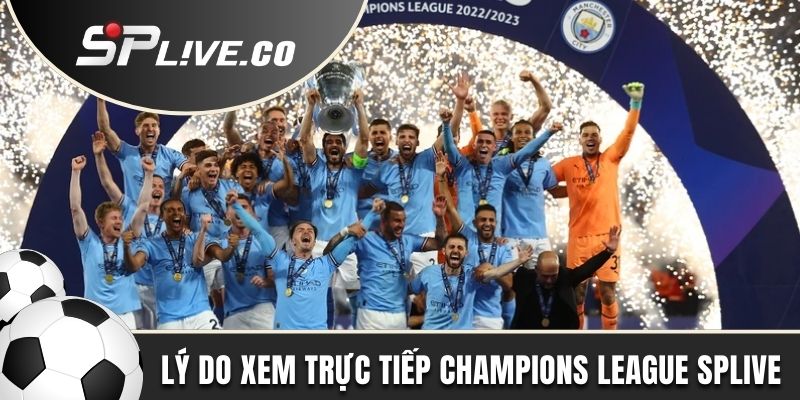 Lý do mọi người xem trực tiếp Champions League tại SPLIVE