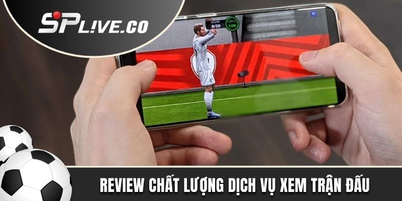 Review chất lượng dịch vụ xem trận đấu