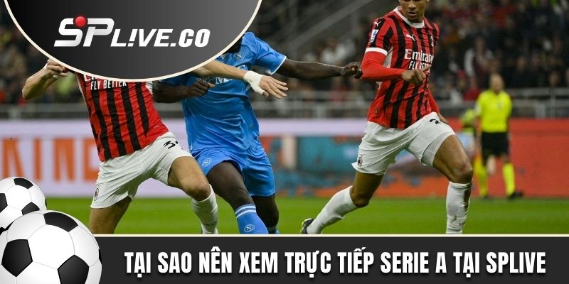 Tại sao nên xem trực tiếp Serie A tại trang thể thao uy tín