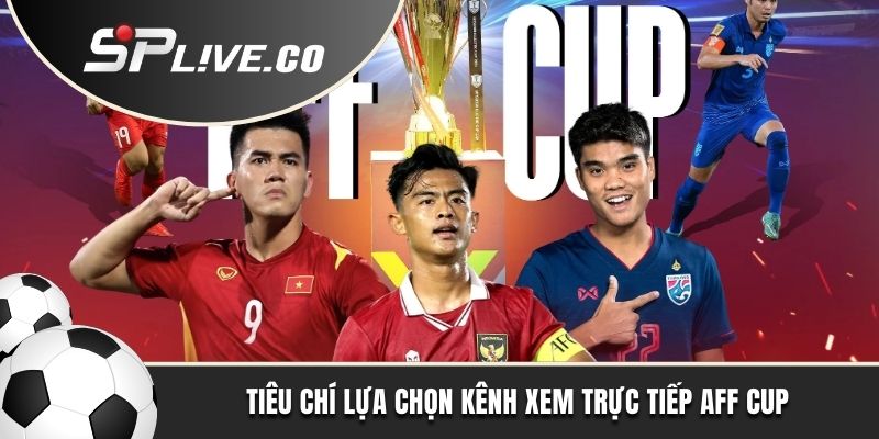 Tiêu chí lựa chọn kênh xem trực tiếp AFF Cup