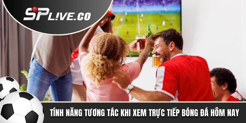 Tính năng tương tác khi xem trực tiếp bóng đá hôm nay