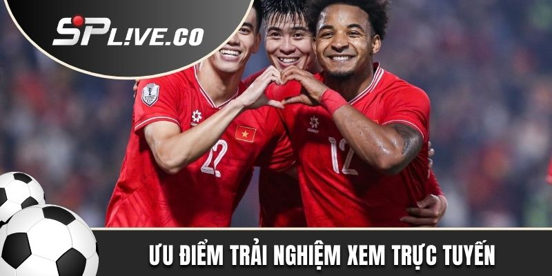 Ưu điểm khi trải nghiệm xem bóng đá trực tuyến 