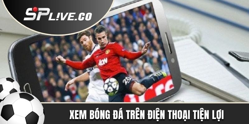 Xem bóng đá trên điện thoại siêu tiện lợi