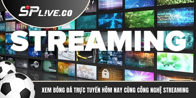 Xem bóng đá trực tuyến hôm nay cùng công nghệ streaming